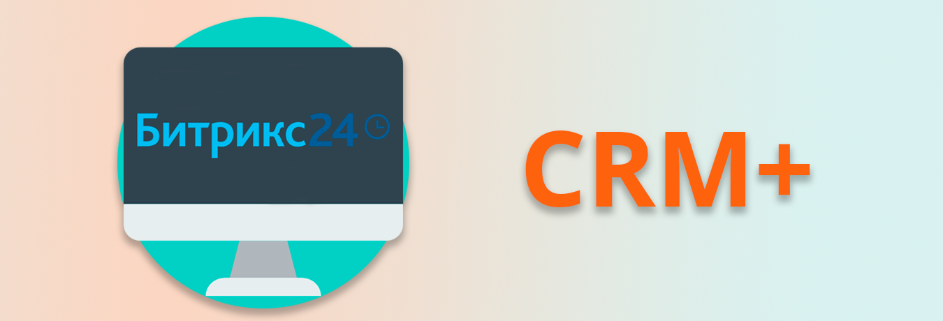 Битрикс 24 «CRM+» помогает продавать больше